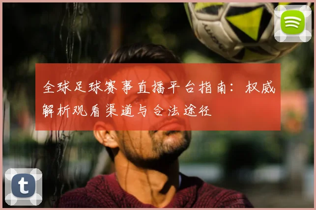 全球足球赛事直播平台指南：权威解析观看渠道与合法途径