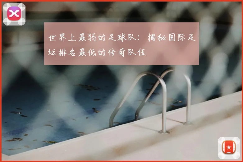 世界上最弱的足球队：揭秘国际足坛排名最低的传奇队伍
