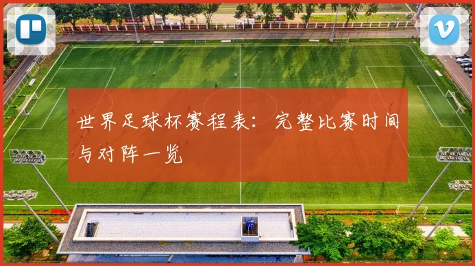 世界足球杯赛程表：完整比赛时间与对阵一览