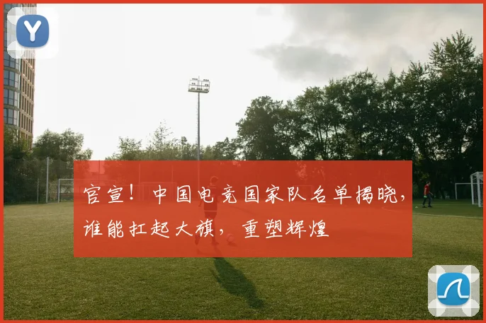 官宣！中国电竞国家队名单揭晓，谁能扛起大旗，重塑辉煌