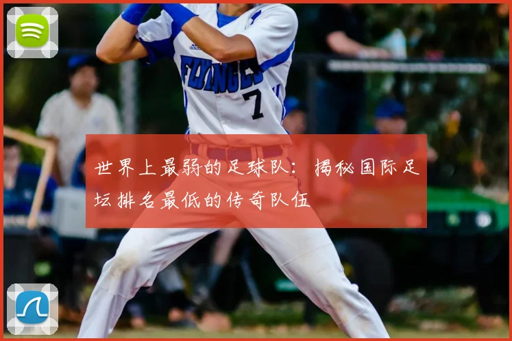 世界上最弱的足球队：揭秘国际足坛排名最低的传奇队伍