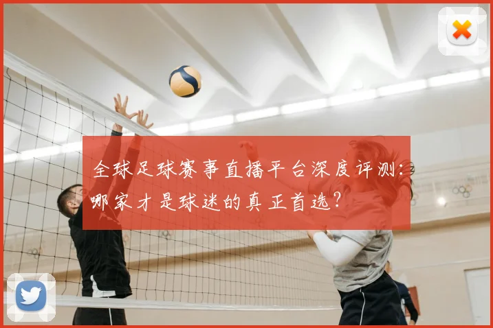 全球足球赛事直播平台深度评测：哪家才是球迷的真正首选？