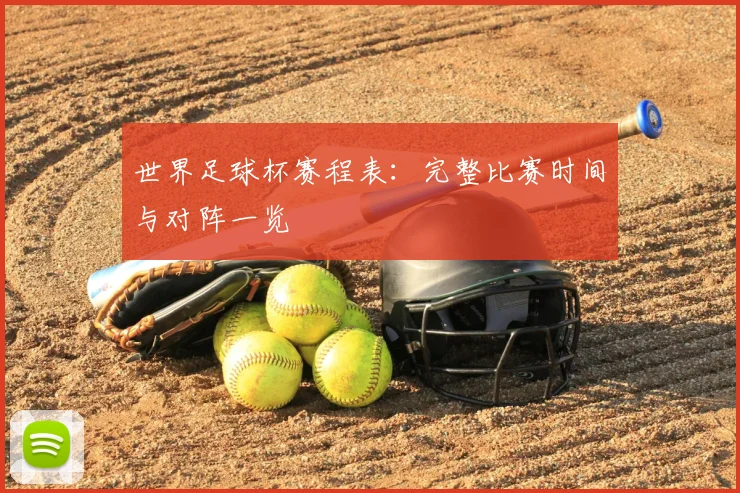 世界足球杯赛程表：完整比赛时间与对阵一览