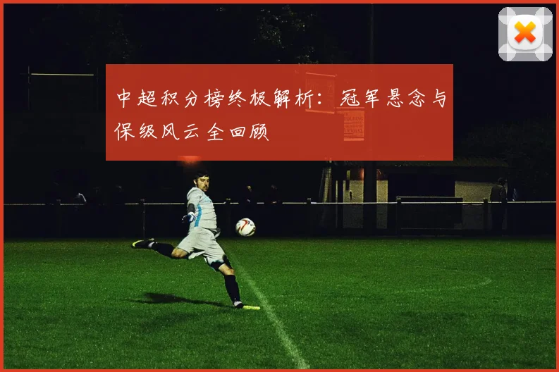 中超积分榜终极解析：冠军悬念与保级风云全回顾