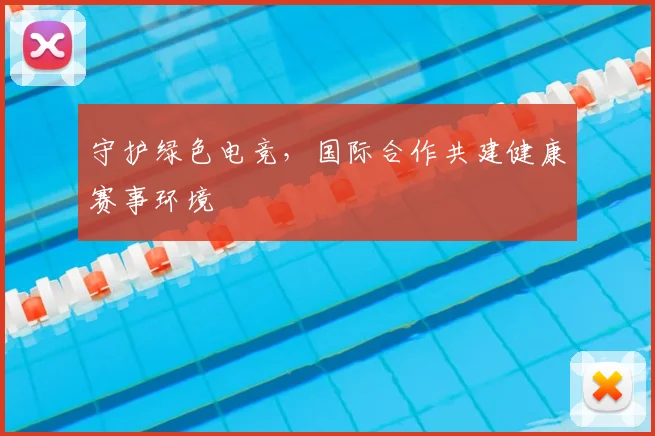 守护绿色电竞，国际合作共建健康赛事环境