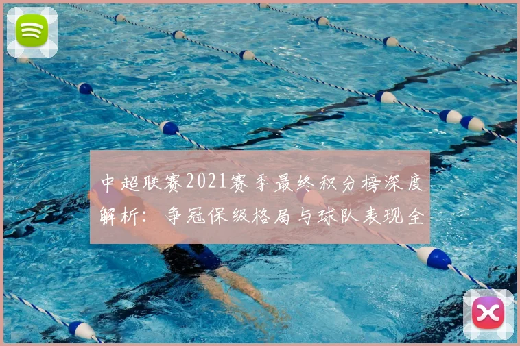 中超联赛2021赛季最终积分榜深度解析：争冠保级格局与球队表现全回顾