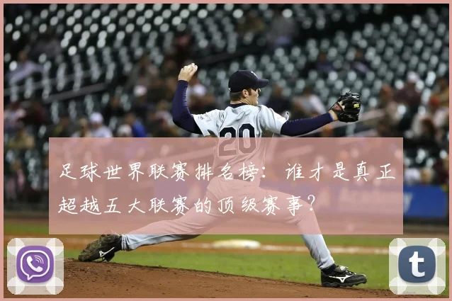 足球世界联赛排名榜：谁才是真正超越五大联赛的顶级赛事？